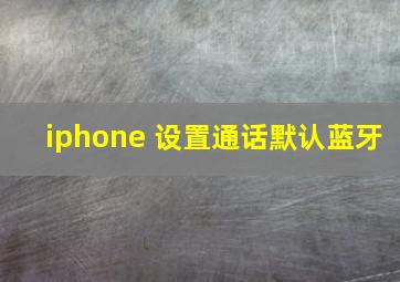 iphone 设置通话默认蓝牙